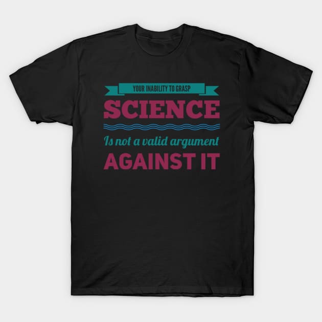 Your inability to grasp science is not a valid argument against it T-Shirt by BoogieCreates